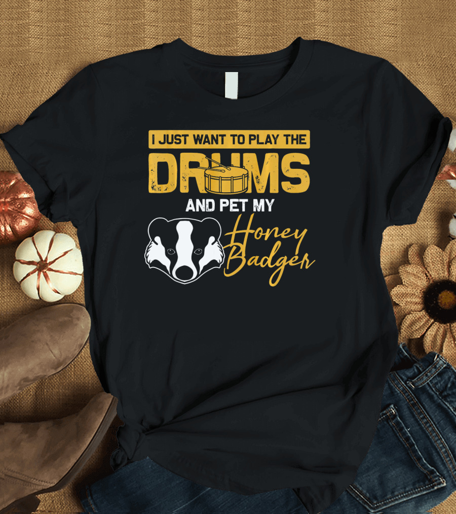 I Just Want to Play the Drums and Pet My Honey Badger T-Shirt