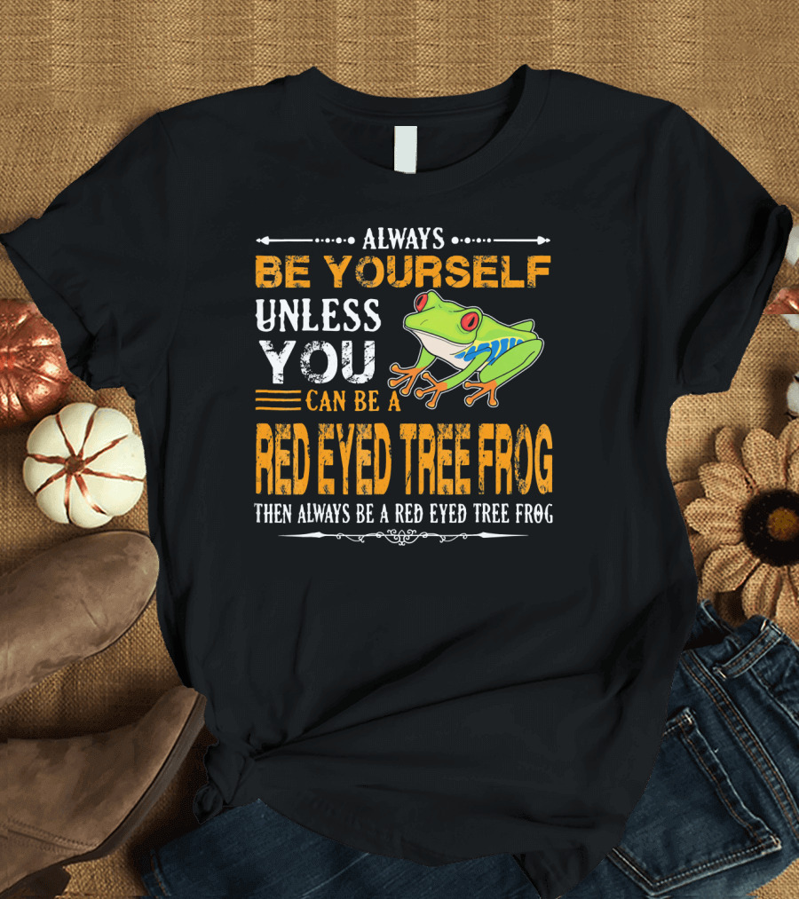 Always Be Yourself Unless You Can Be a Red Eyed Tree Frog Then Always Be a Red Eyed Tree Frog T-Shirt