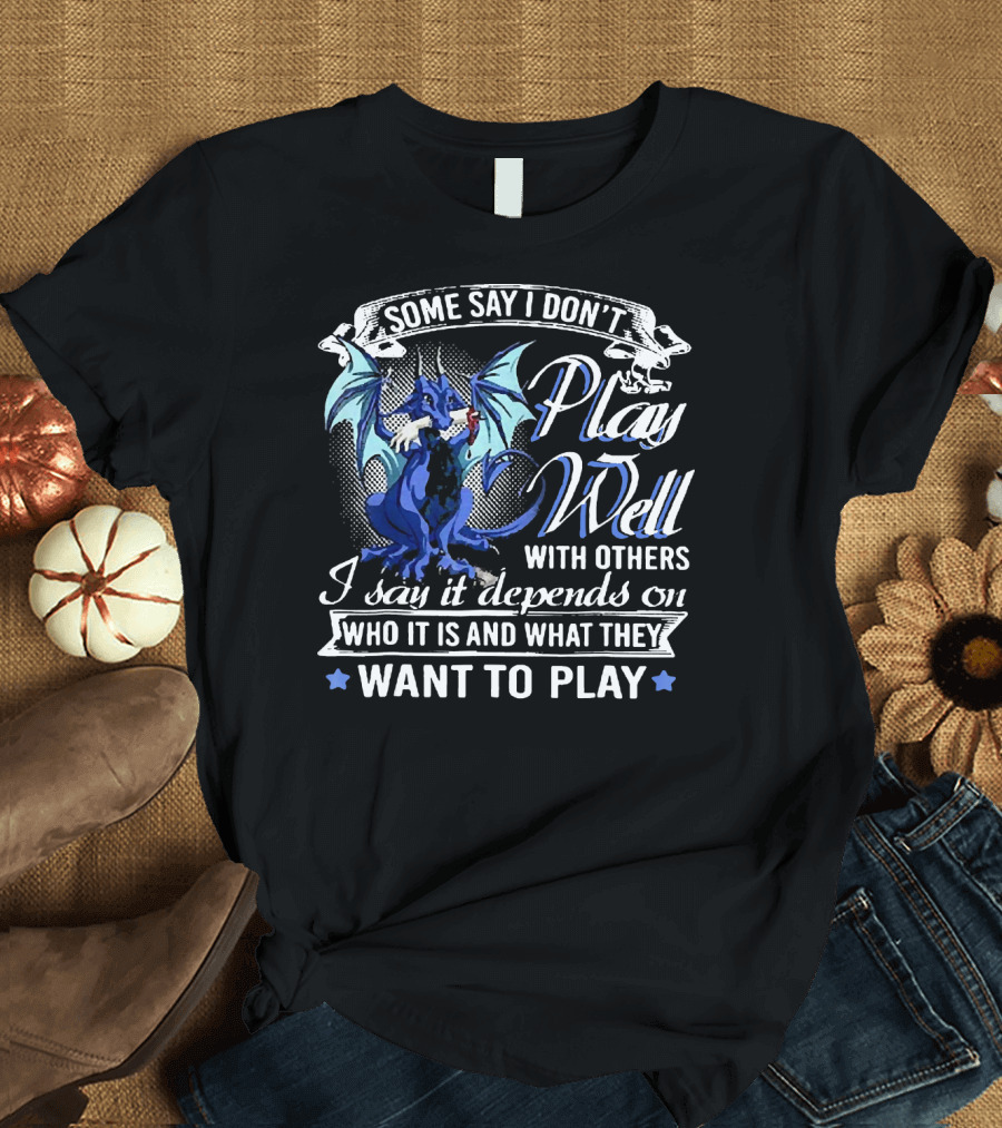 Some Say I Don't Play Well With Others I Say It Depends on Who It Is and What They Want to Play T-Shirt