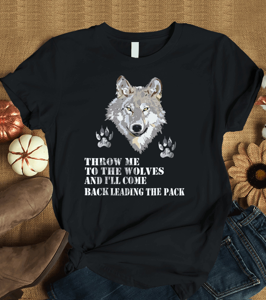 Throw Me to the Wolves and I'll Come Back Leading the Pack Wolf Paw T-Shirt