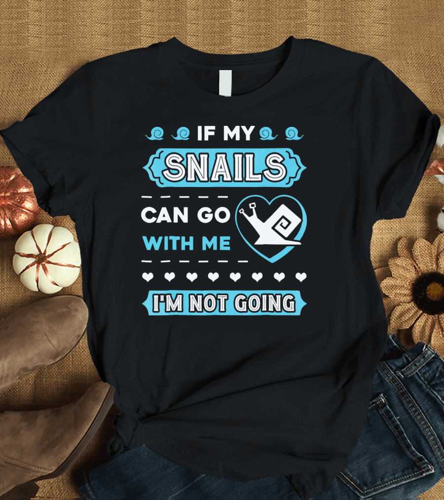 If My Snails Can Go With Me I'm Not Going T-Shirt