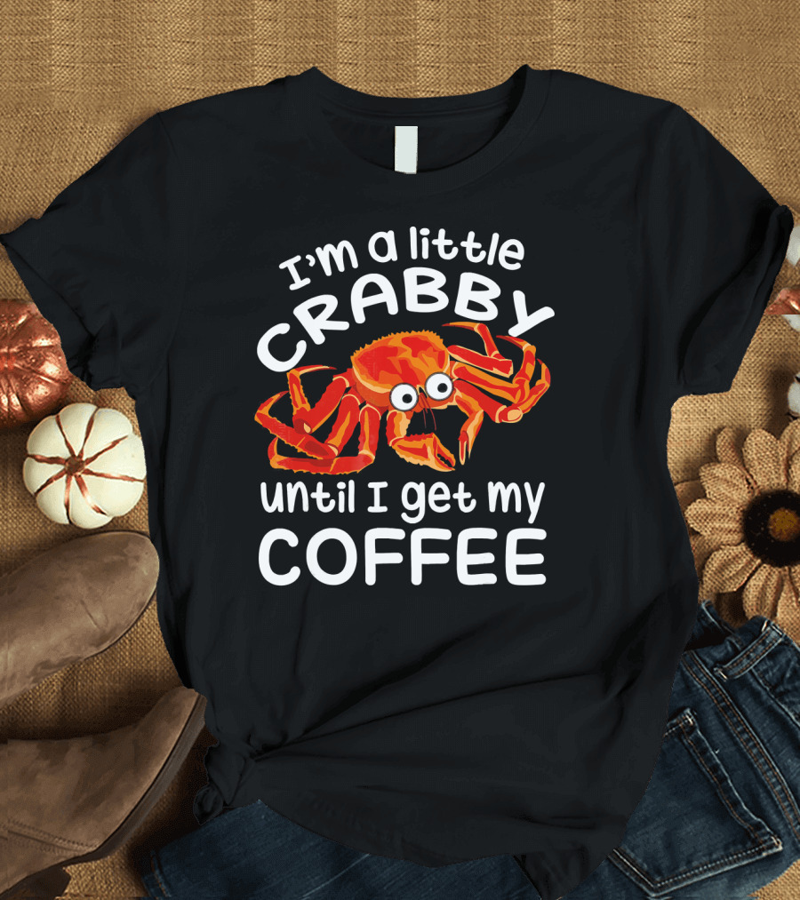 I'm a Little Crabby Until I Get My Coffee T-Shirt