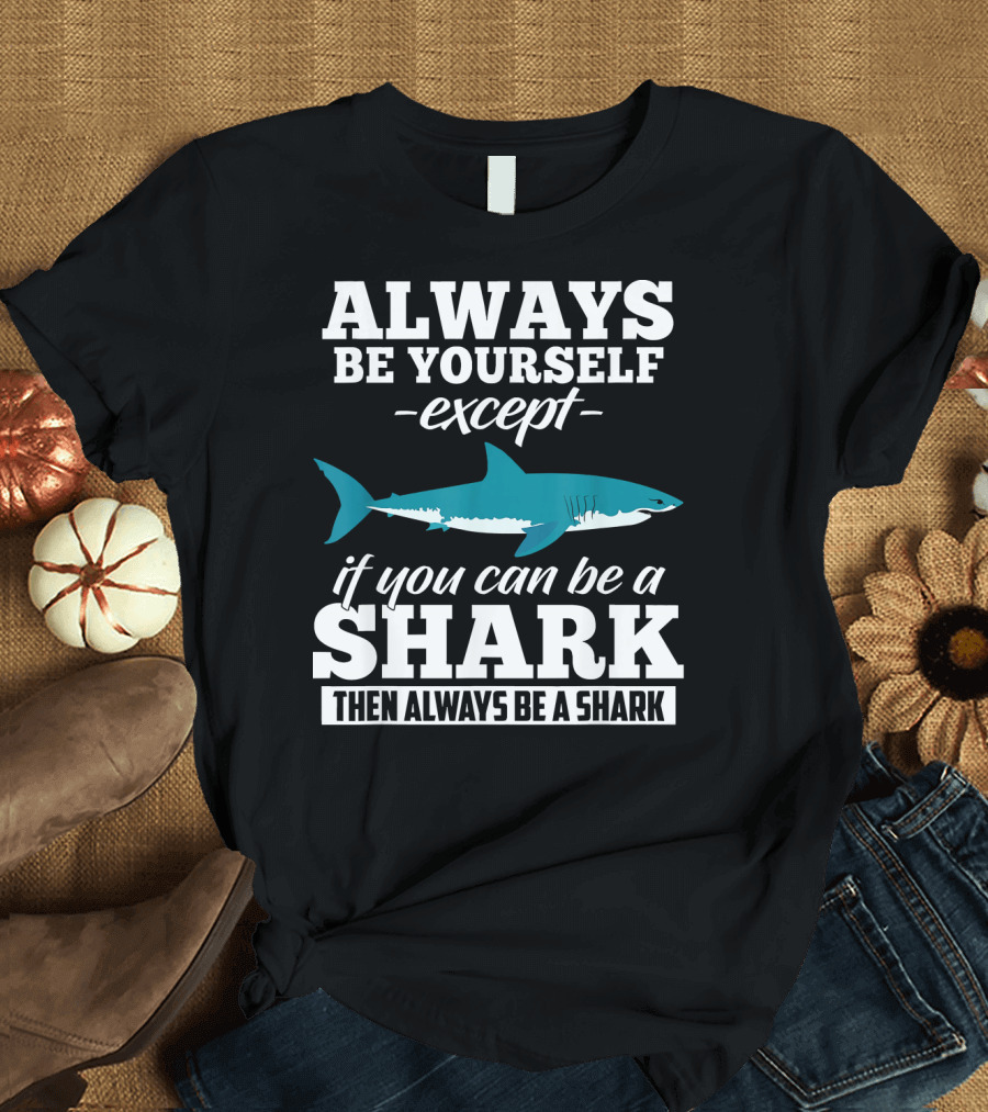 Always Be Yourself Except If You Can Be a Shark Then Always Be a Shark T-Shirt