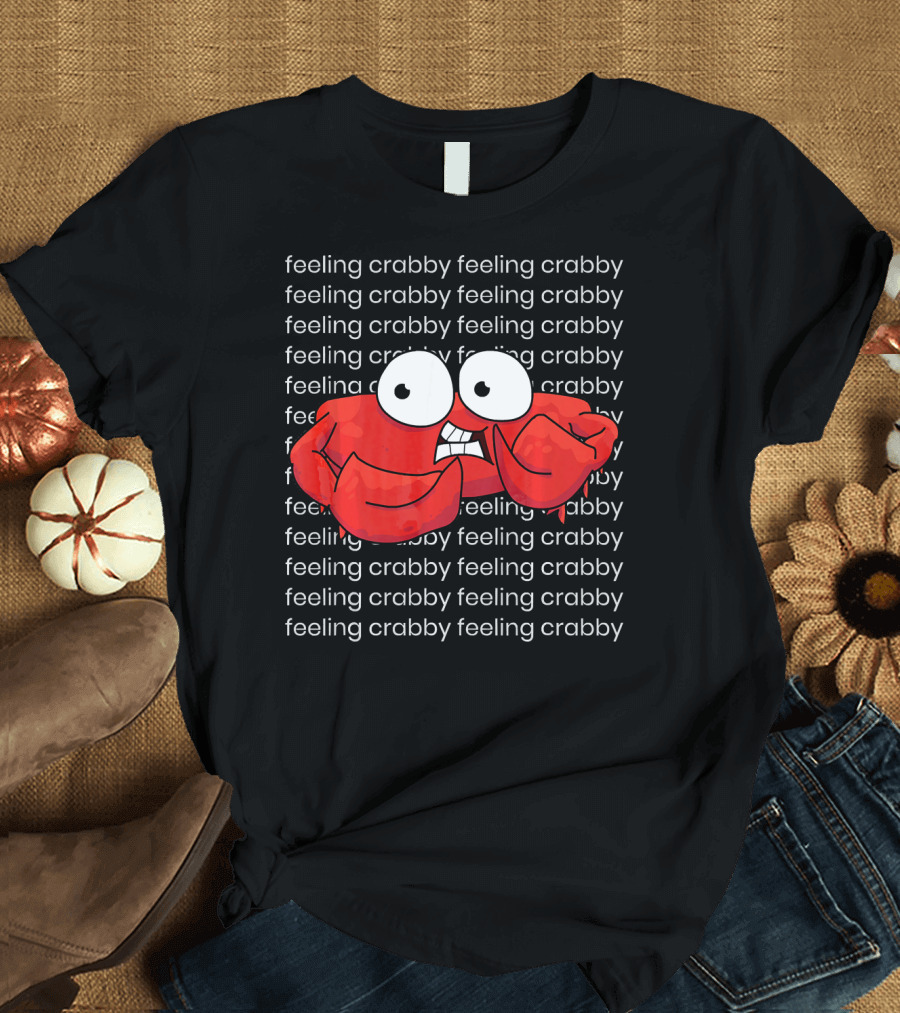Feeling Crabby Feeling Crabby Feeling Crabby Feeling Crabby Feeling Crabby Feeling Crabby T-Shirt