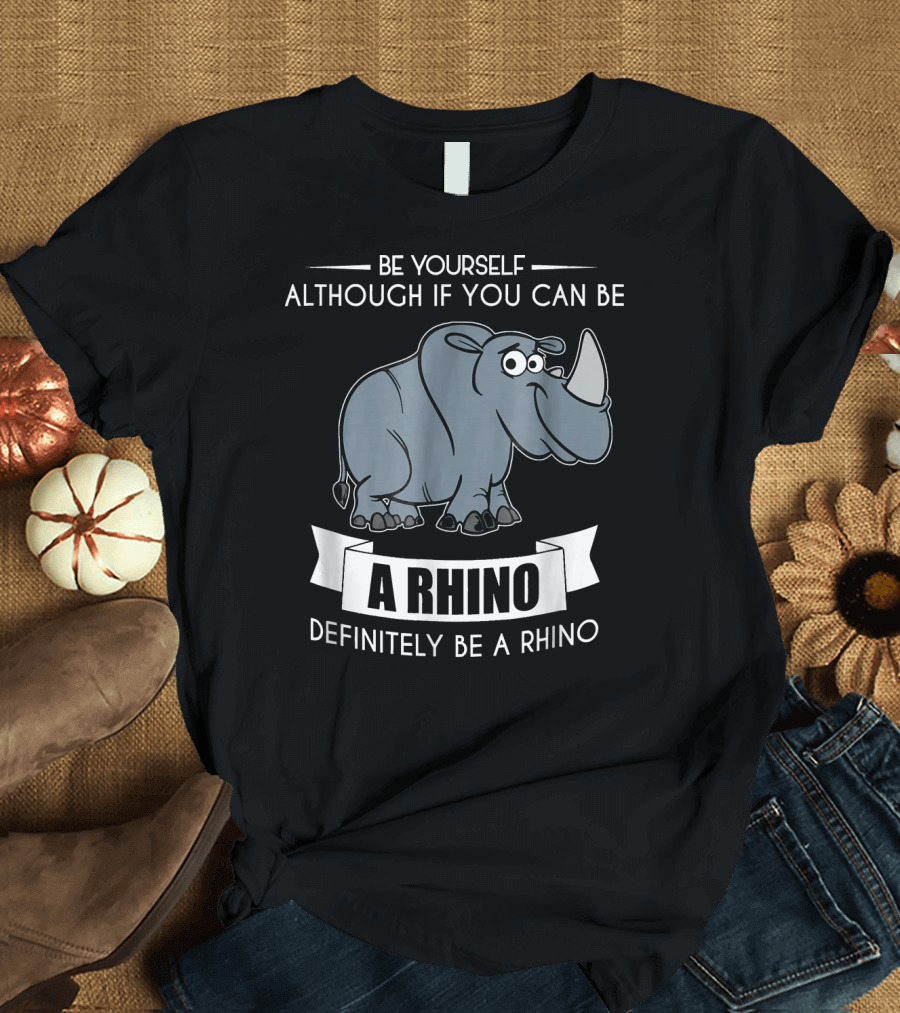 BE YOURSELF ALTHOUGH IF YOU CAN BE A RHINO DEFINITELY BE A RHINO FUNNY RHINO CUTE T-Shirt