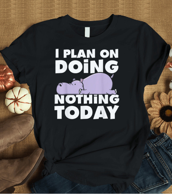 T-Shirt: I Plan on Doing Nothing Today Funny Cute Relaxing Hippo Procrastinate T-Shirt I Plan on Doing Nothing Today Funny Cute Relaxing Hippo Procrastinate T-Shirt