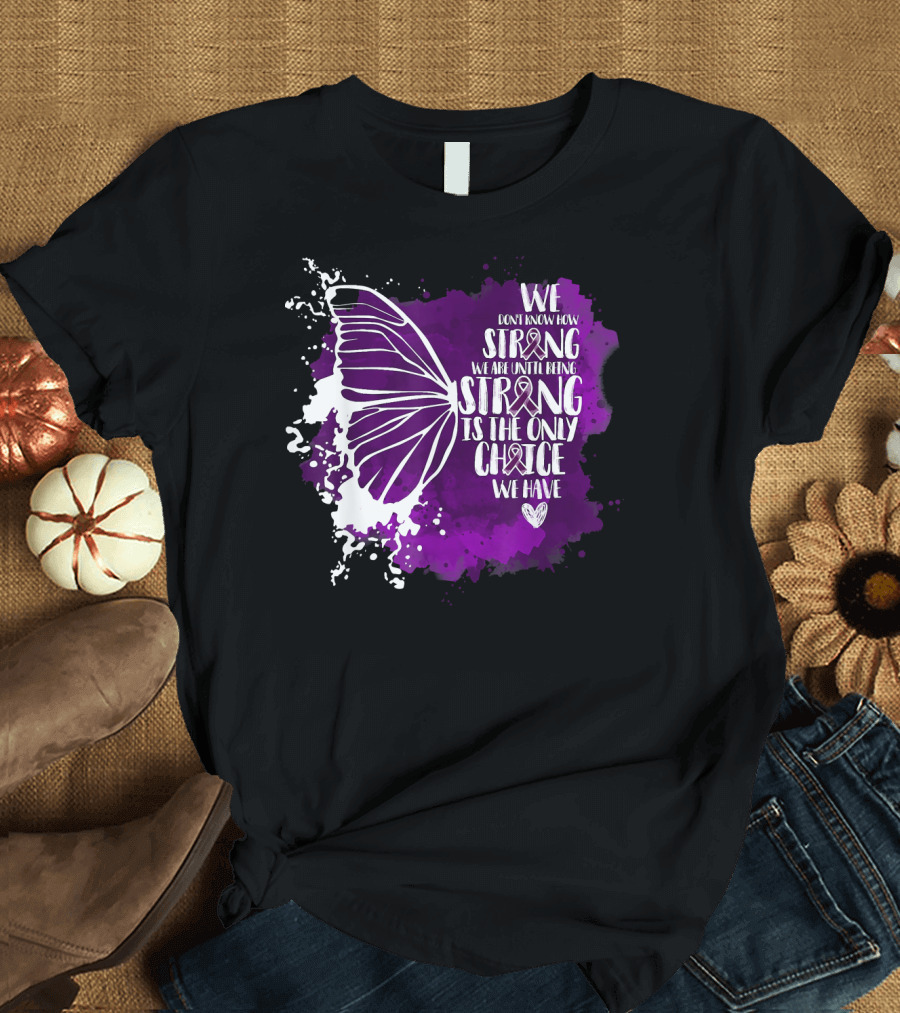 We Don't Know How Strong We Are Until Being Strong Is the Only Choice We Have Butterfly Awareness Purple T-Shirt