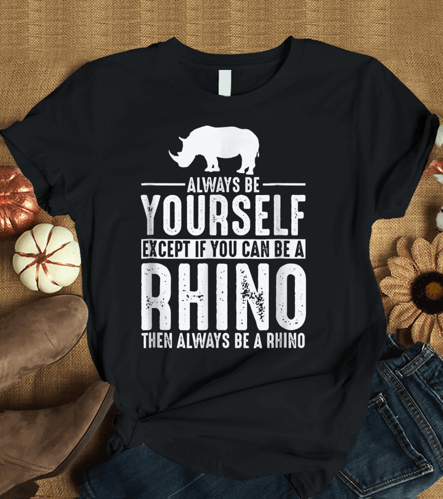 Always Be Yourself Except If You Can Be a Rhino Then Always Be a Rhino T-Shirt