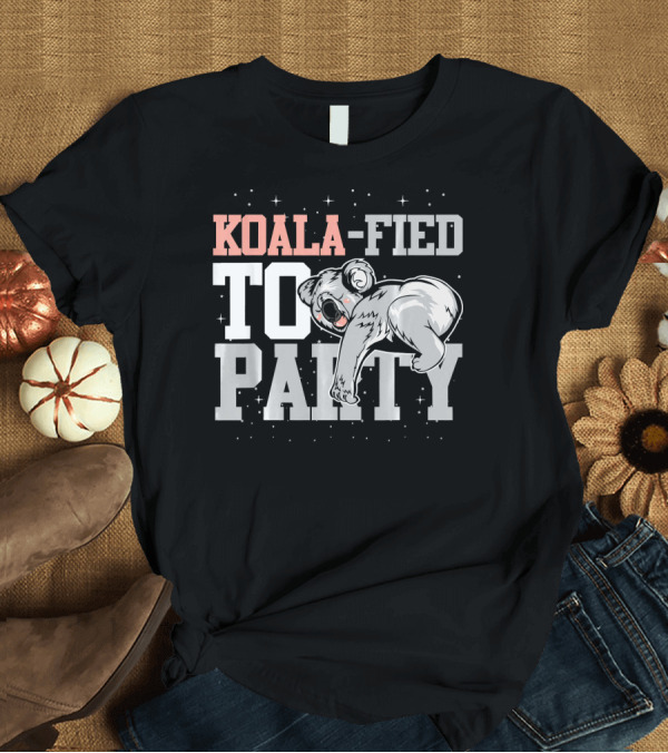 T-Shirt: Koala-Fied to Party Funny Animal Lover Idea T-Shirt Koala-Fied to Party Funny Animal Lover Idea T-Shirt