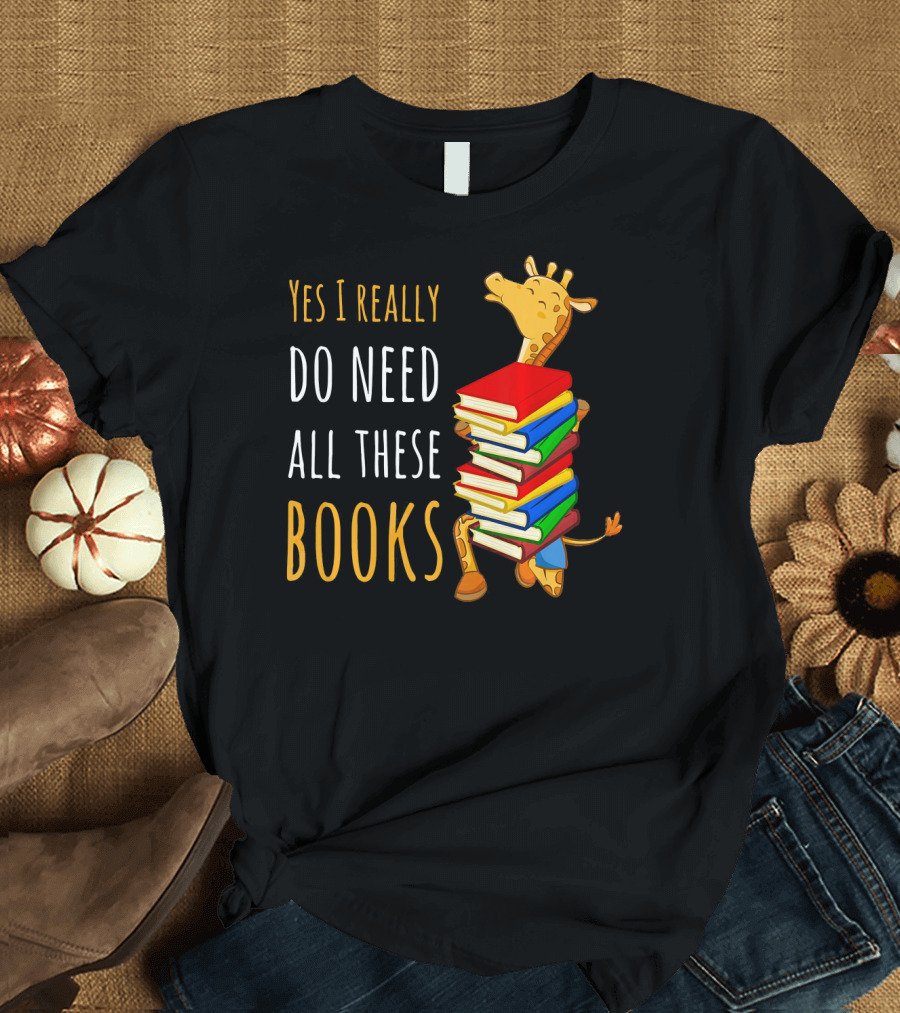Yes I Really Do Need All These Books Giraffe T-Shirt