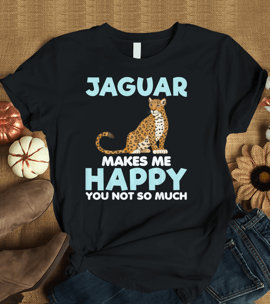 Jaguar Makes Me Happy You Not So Much T-Shirt