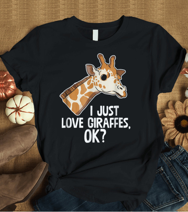 T-Shirt: I Just Love Giraffes OK Cute Funny Zoo T-Shirt I Just Love Giraffes OK Cute Funny Zoo T-Shirt