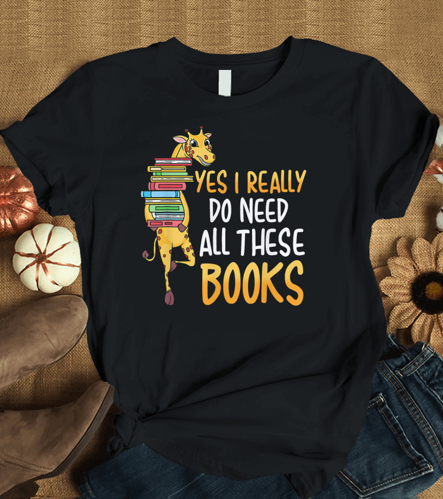Yes I Really Do Need All These Books Giraffe Funny Reading Library T-Shirt