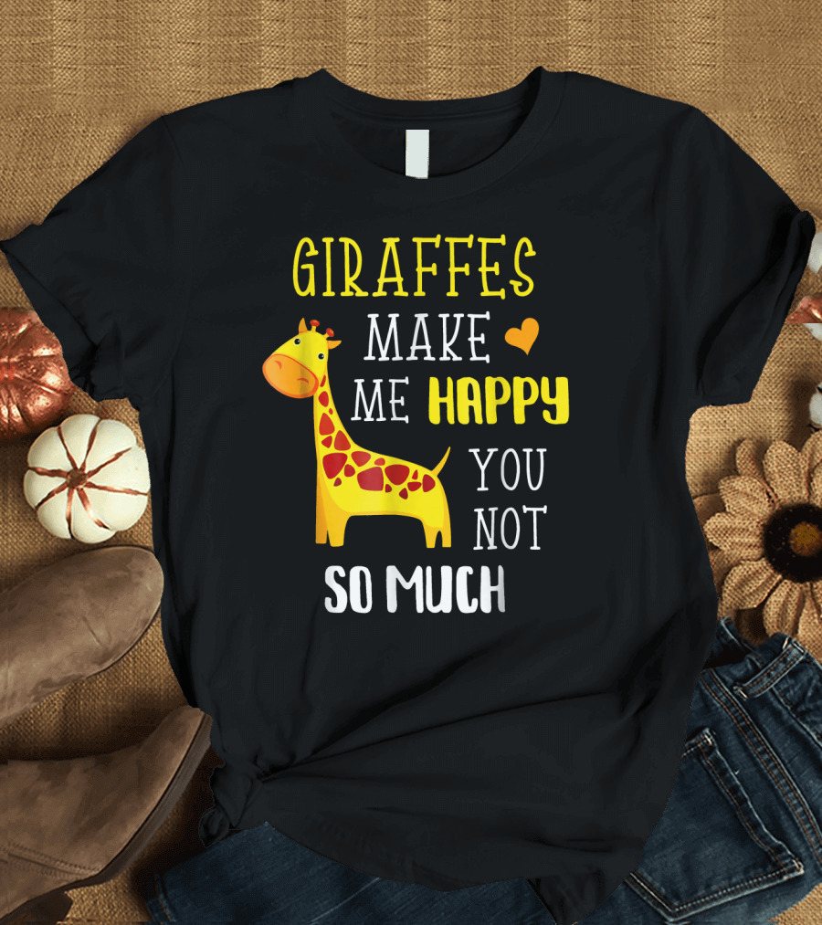 Giraffes Make Me Happy You Not So Much Giraffe T-Shirt