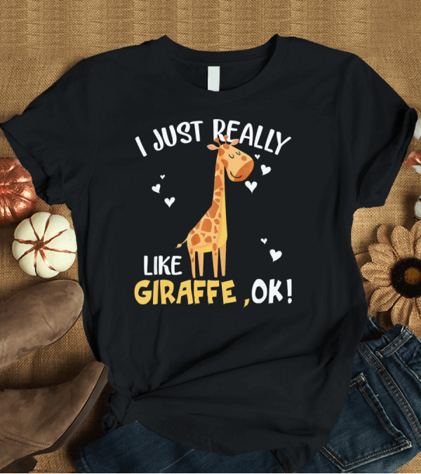 T-Shirt: I Just Really Like Giraffe, OK T-Shirt I Just Really Like Giraffe, OK T-Shirt