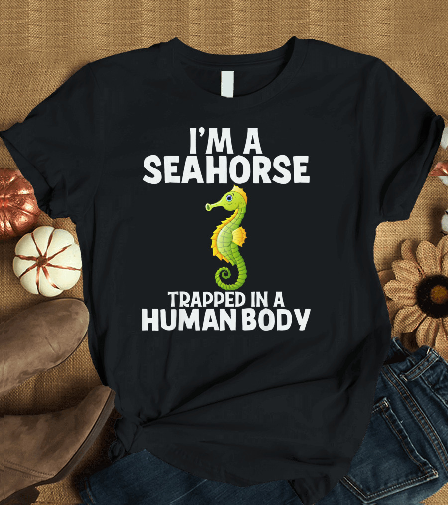 I'm A Seahorse Trapped In A Human Body Funny Sea Animal T-Shirt