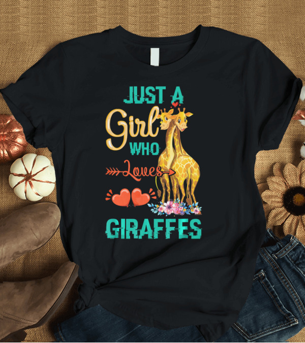 T-Shirt: Just A Girl Who Loves Giraffes with Hearts and Floral Accents T-Shirt Just A Girl Who Loves Giraffes with Hearts and Floral Accents T-Shirt