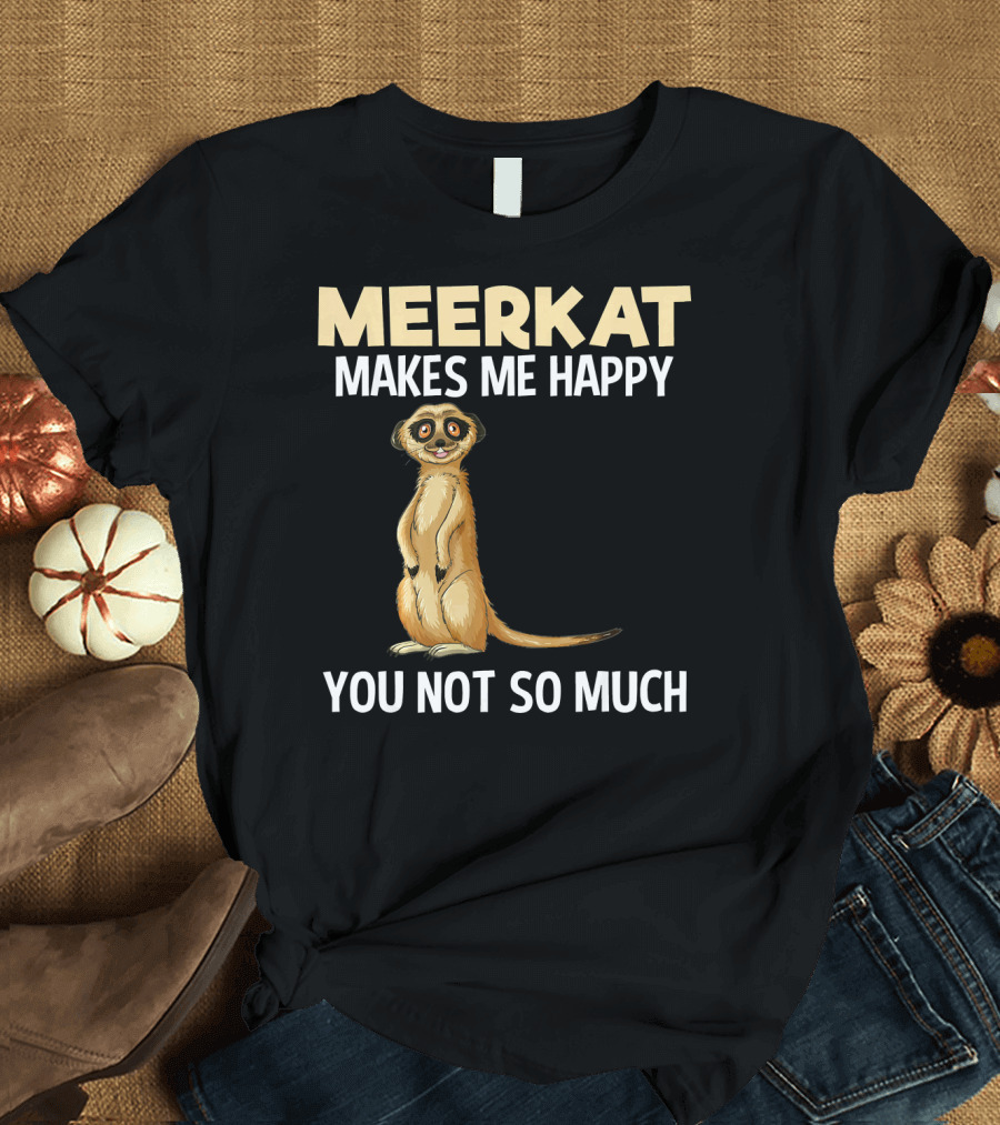 Meerkat Makes Me Happy You Not So Much Funny Animal T-Shirt
