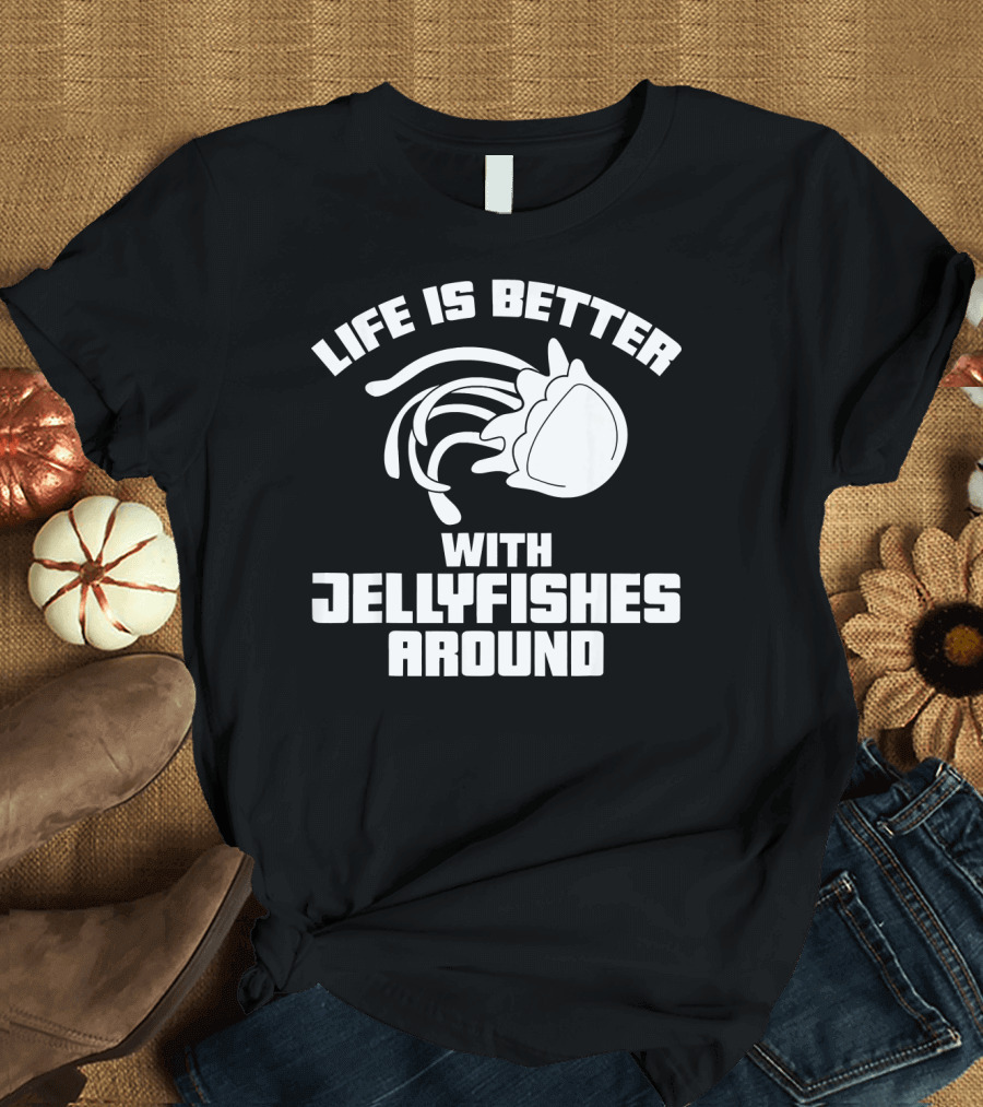 Life Is Better With Jellyfishes Around Funny Top Jel T-Shirt