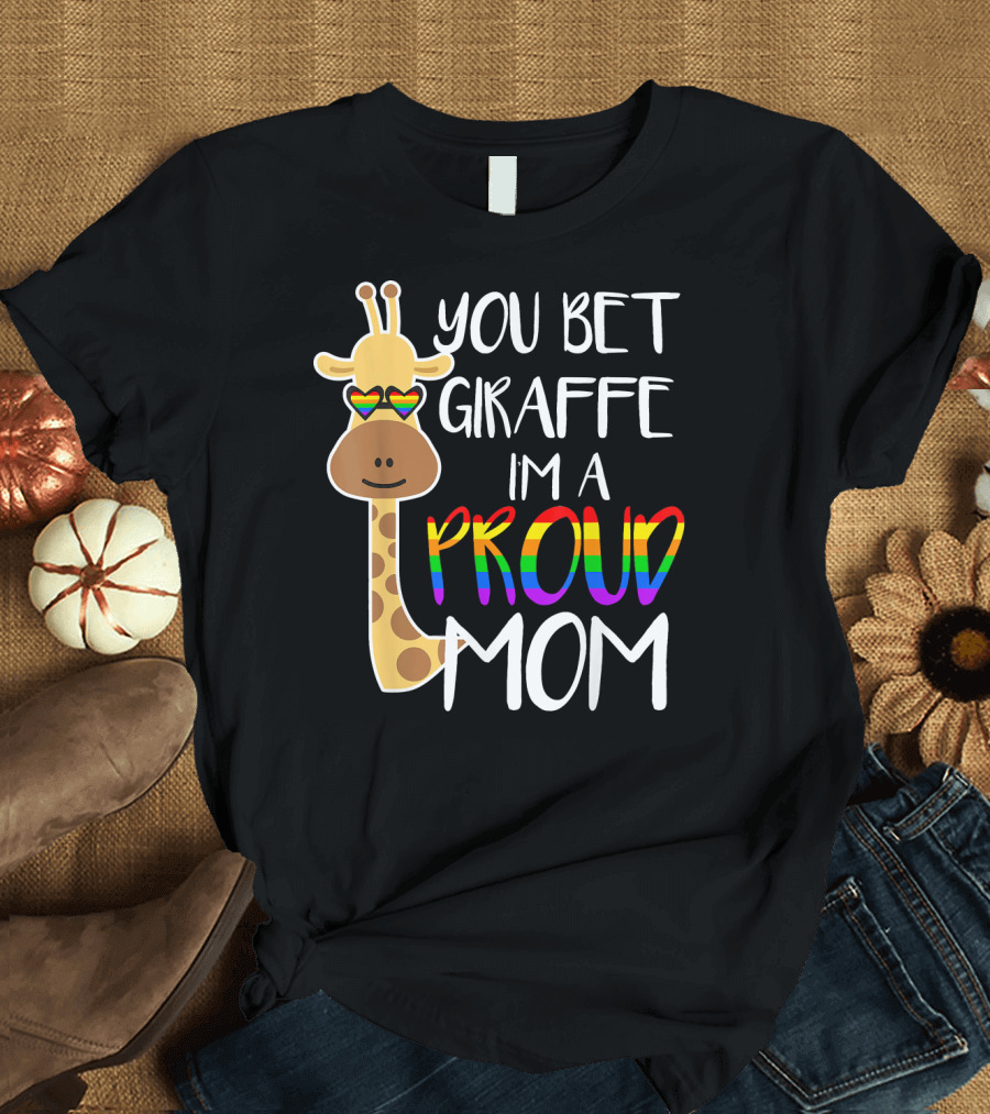 You Bet Giraffe I'm A Proud Mom Gay Lesbian Son Daughter LGTBQ T-Shirt