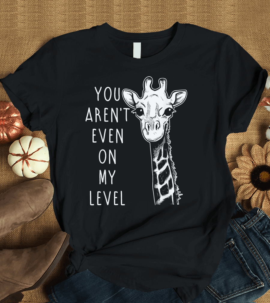 You Aren't Even On My Level Giraffe Graphic Humor T-Shirt