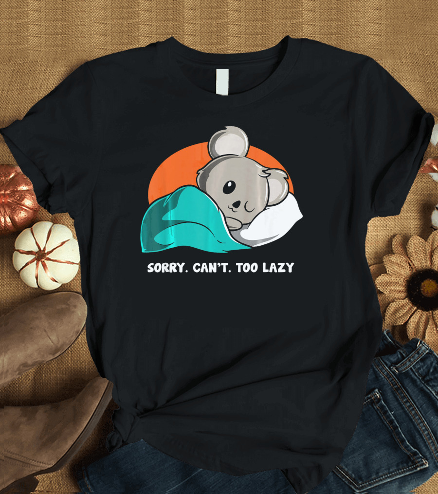 Sorry Can’t Too Lazy Koala Lovers Sleepy Mood T-Shirt