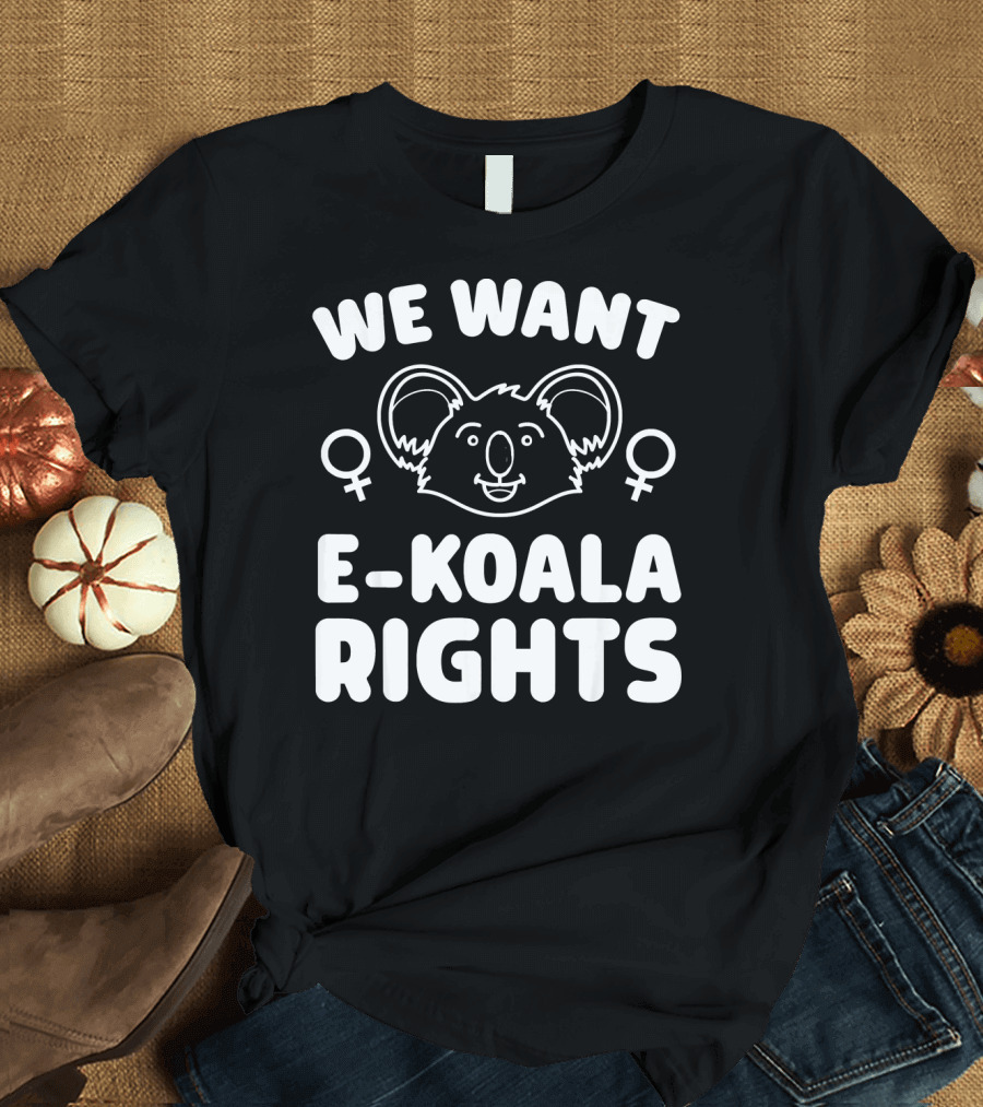 We Want E Koala Rights Feminism T-Shirt