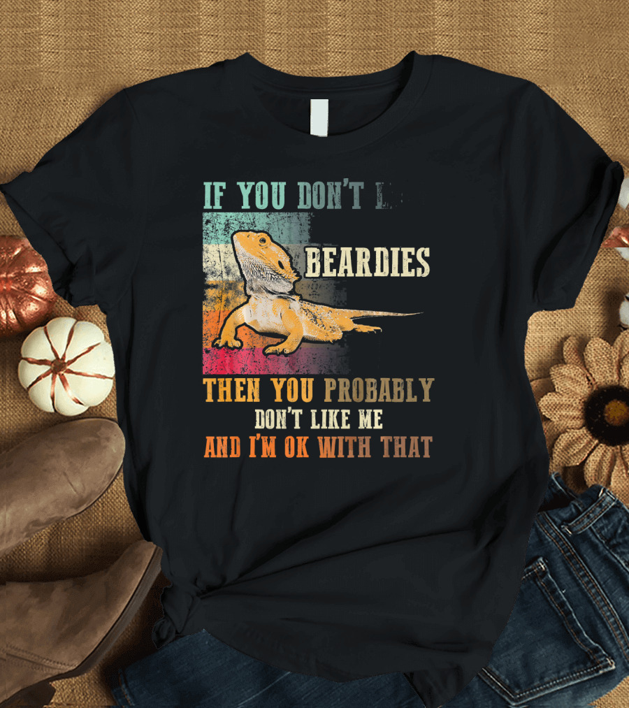 If You Don't Like Beardies Then You Probably Don't Like Me And I'm OK With That Bearded Dragon Lizard Beardies Lover Vin T-Shirt