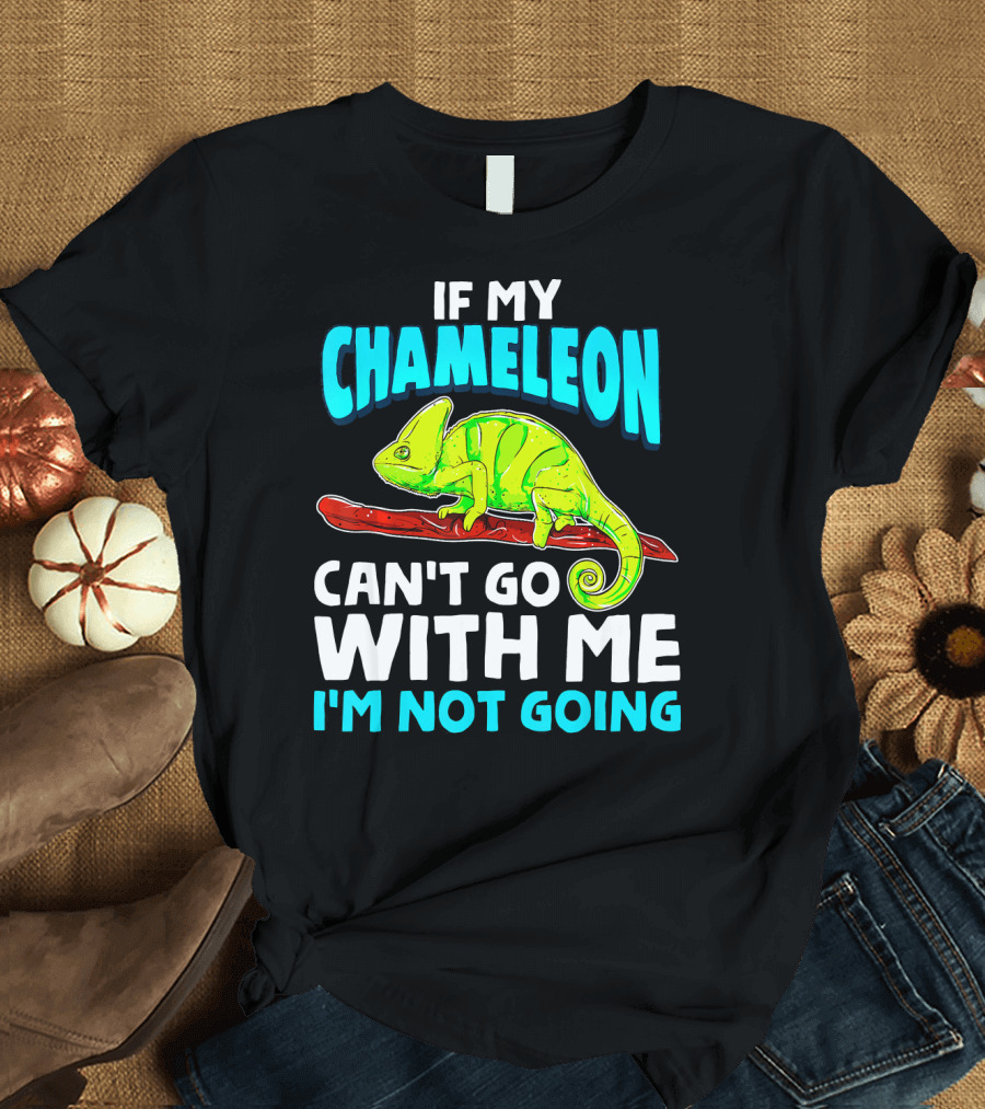 If My Chameleon Can't Go With Me I'm Not Going T-Shirt