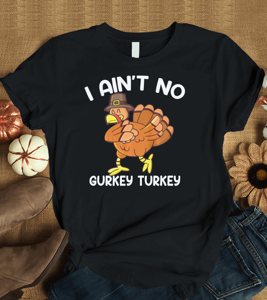 I Ain't No Gurkey Turkey Funny Thanksgiving Turkey with Pilgrim Hat T-Shirt