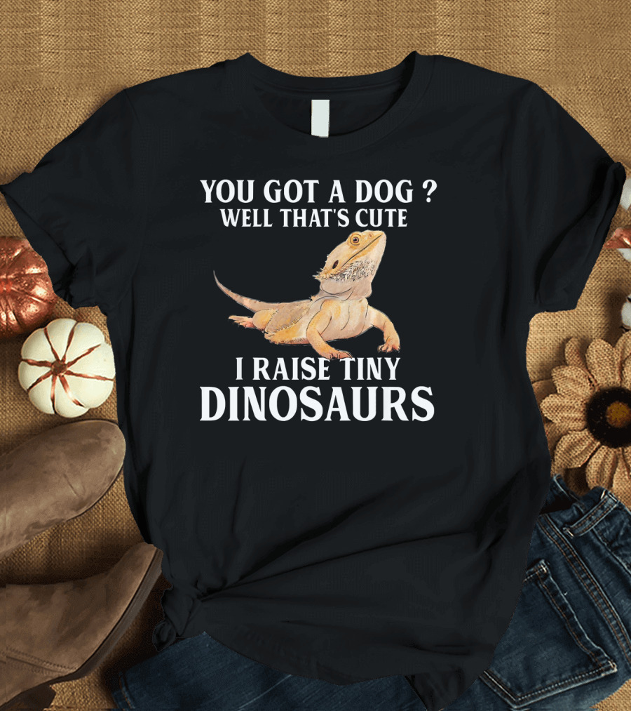 YOU GOT A DOG? WELL THAT'S CUTE I RAISE TINY DINOSAURS BEARDED DRAGON PET LIZARD LOVER T-Shirt