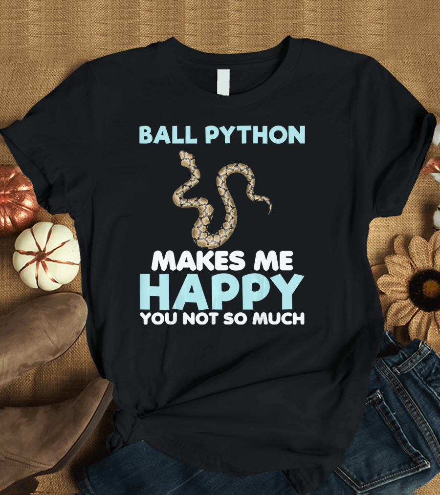 Ball Python Makes Me Happy You Not So Much T-Shirt