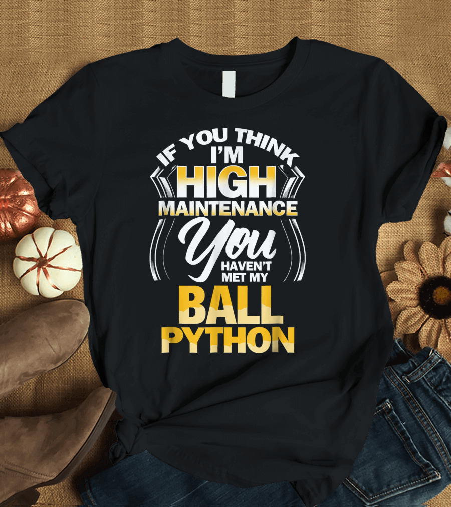 Ball Python If You Think I'm High Maintenance You Haven't Met My Snake T-Shirt