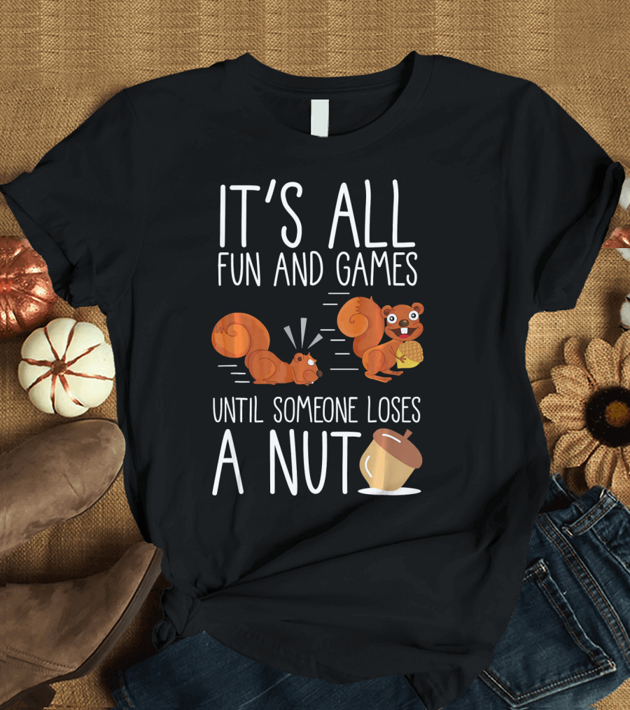 IT'S ALL FUN AND GAMES UNTIL SOMEONE LOSES A NUT WITH CUTE SQUIRRELS AND ACORN T-Shirt