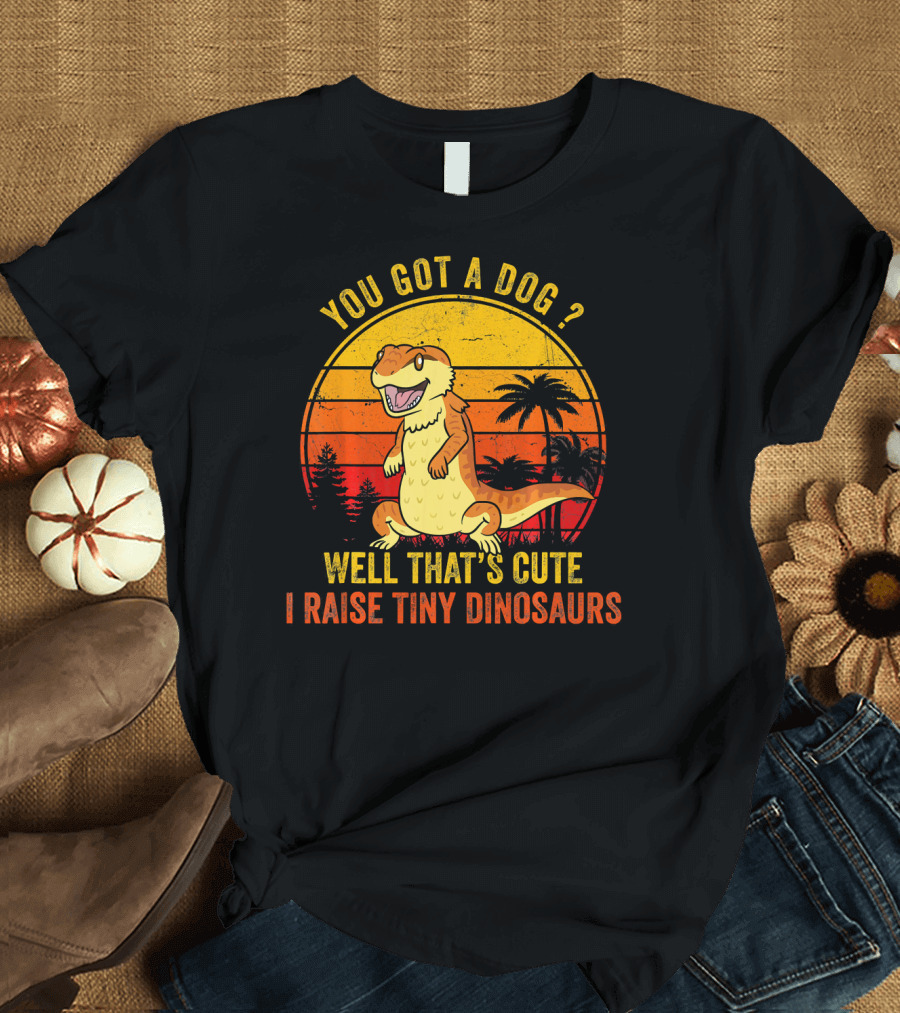 You Got a Dog? Well That's Cute I Raise Tiny Dinosaurs Funny Bearded Dragon Pet Lizard Lover T-Shirt