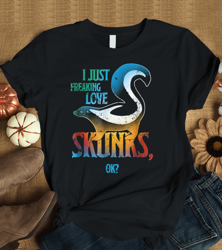I Just Freaking Love Skunks, OK? T-Shirt