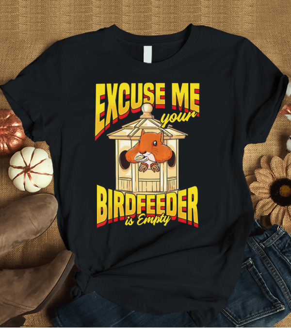 T-Shirt: EXCUSE ME Your Birdfeeder is Empty T-Shirt EXCUSE ME Your Birdfeeder is Empty T-Shirt