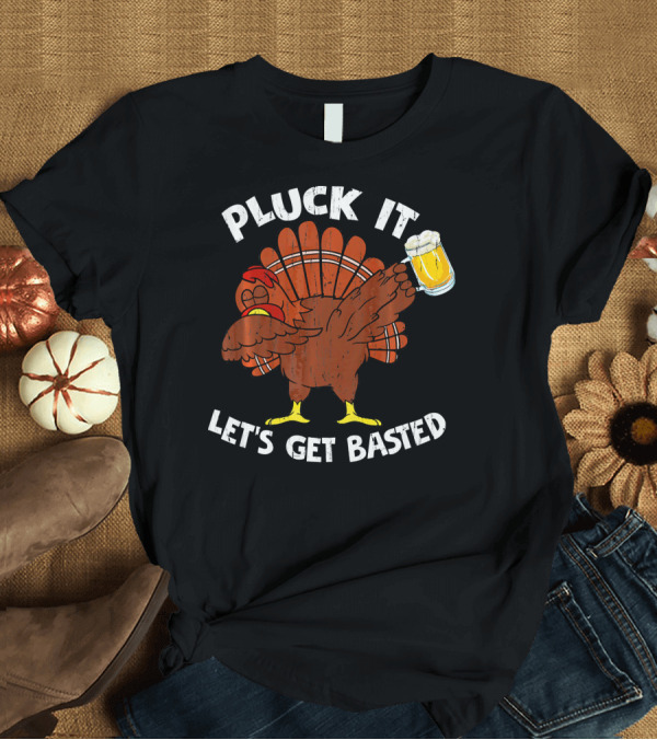 T-Shirt: Pluck It Let's Get Basted Turkey With Beer Thanksgiving T-Shirt Pluck It Let's Get Basted Turkey With Beer Thanksgiving T-Shirt