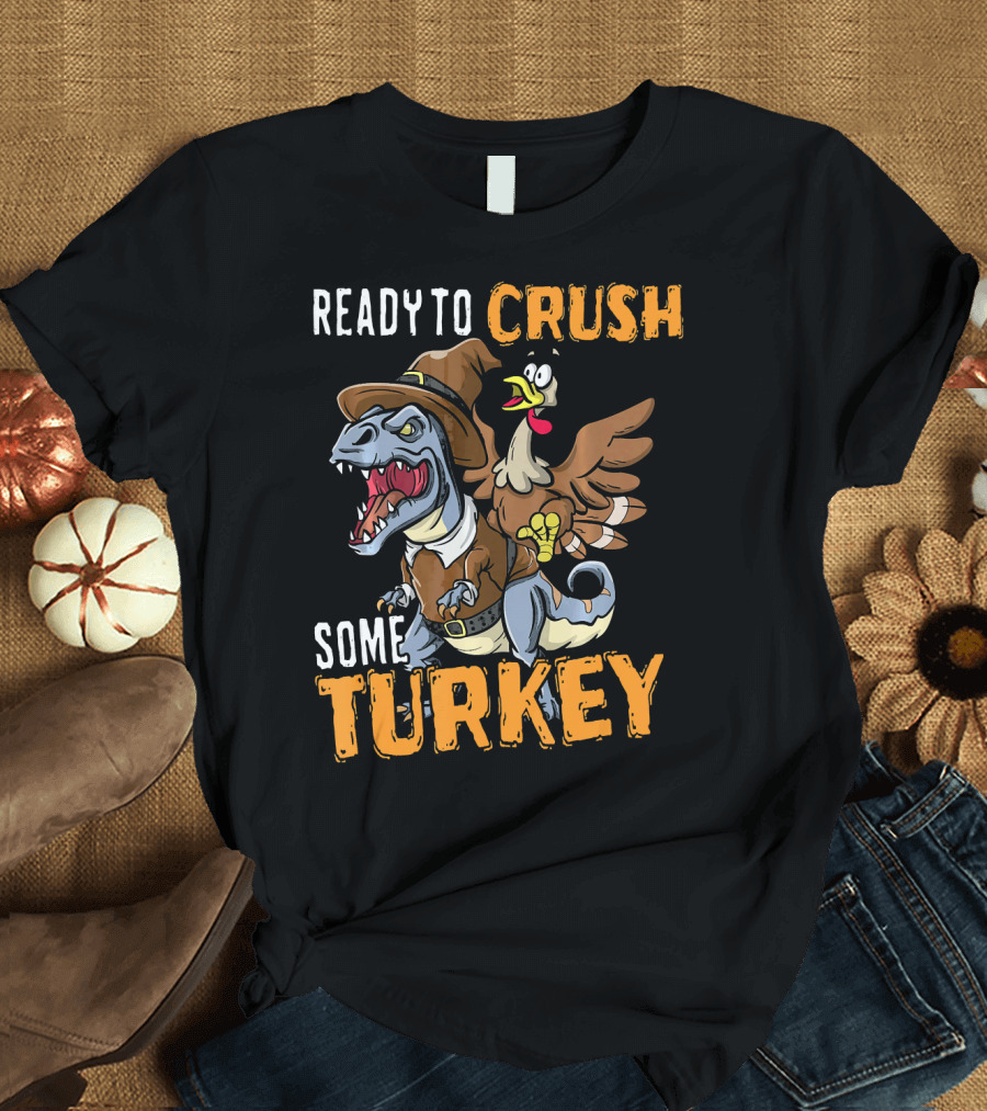 Ready to Crush Some Turkey Rex Funny Thanksgiving Din T-Shirt