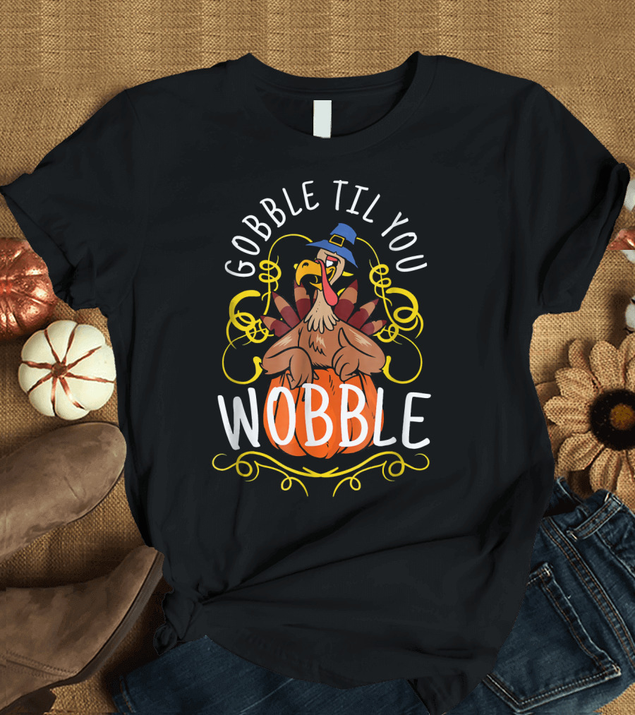 Gobble Til You Wobble Turkey Pilgrim Hat Pumpkin Thanksgiving T-Shirt