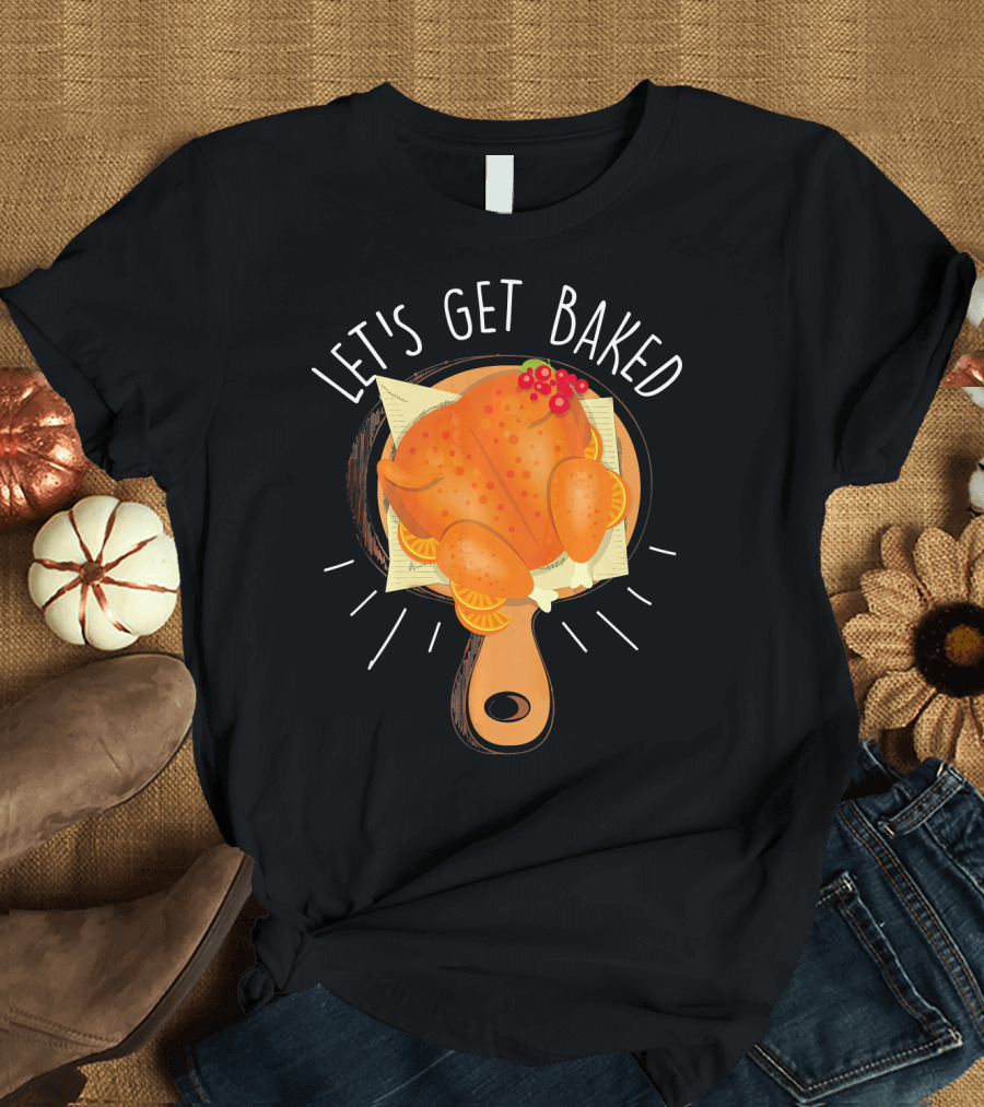 Let's Get Baked Thanksgiving Turkey Humor T-Shirt
