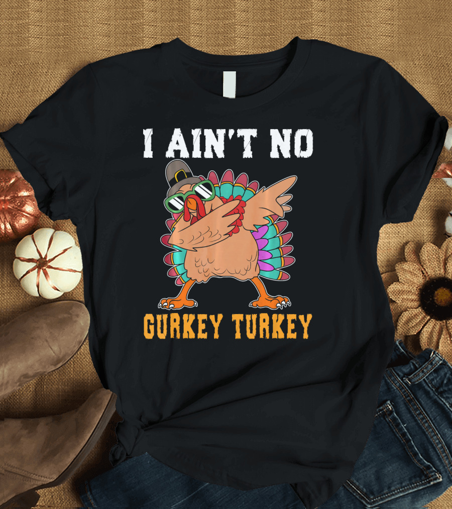 I Aint No Gurkey Turkey Dabbin' Thanksgiving Turkey with Sunglasses and Hat T-Shirt