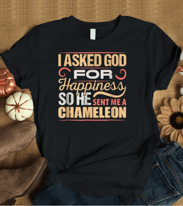T-Shirt: I Asked God for Happiness So He Sent Me a Chameleon T-Shirt I Asked God for Happiness So He Sent Me a Chameleon T-Shirt