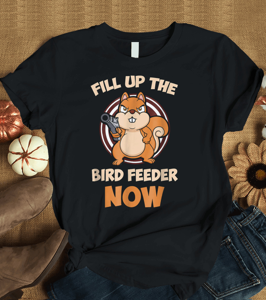 Fill Up The Bird Feeder Now Funny Squirrel Bossy Squirrel T-Shirt