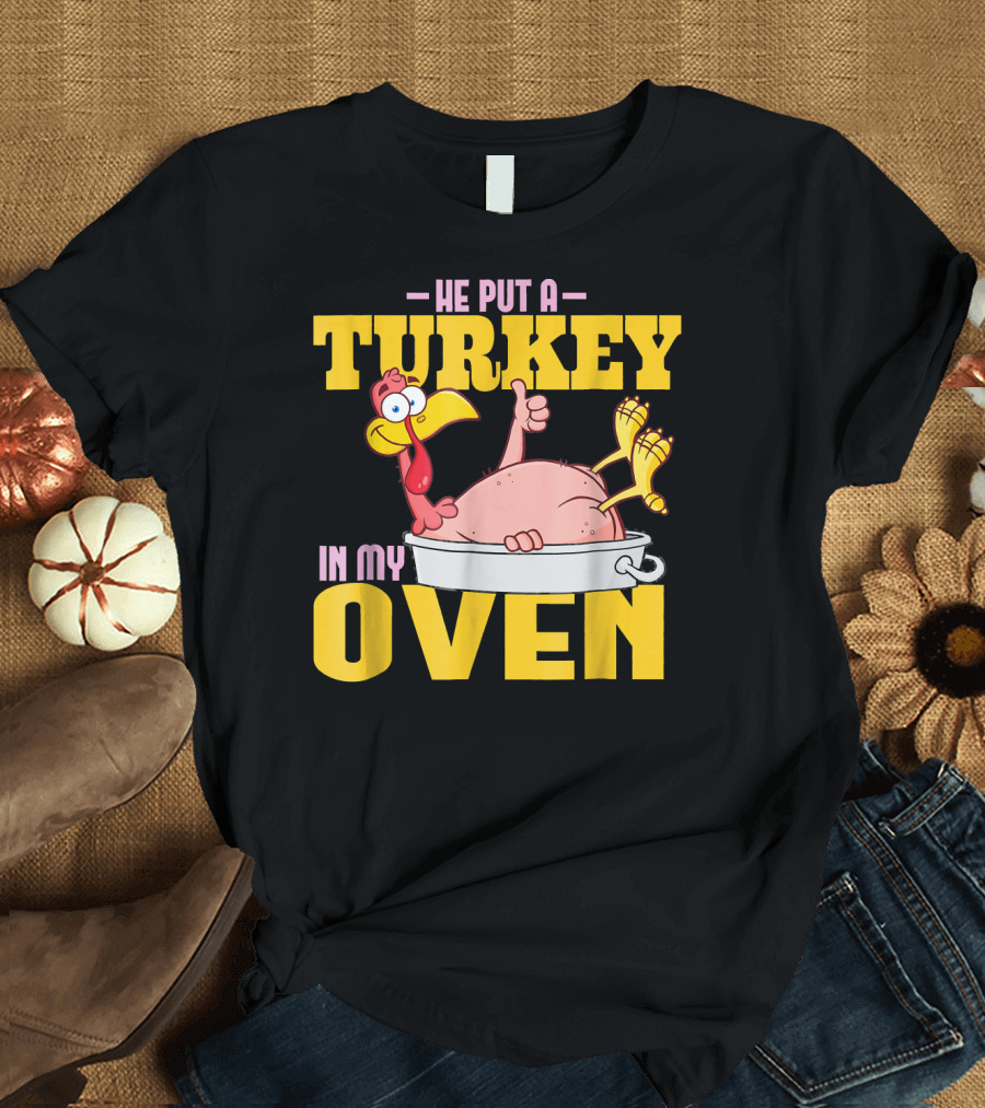 He Put a Turkey in My Oven Turkey T-Shirt