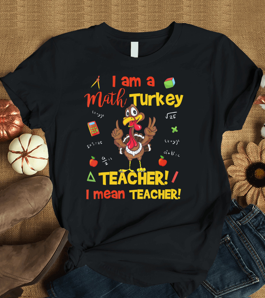 I Am A Math Turkey Teacher Calculator Equations Apple Pi Teacher I Mean Teacher T-Shirt