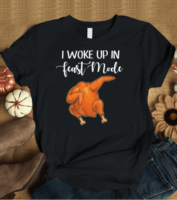 T-Shirt: I Woke Up In Feast Mode Turkey Dance T-Shirt I Woke Up In Feast Mode Turkey Dance T-Shirt