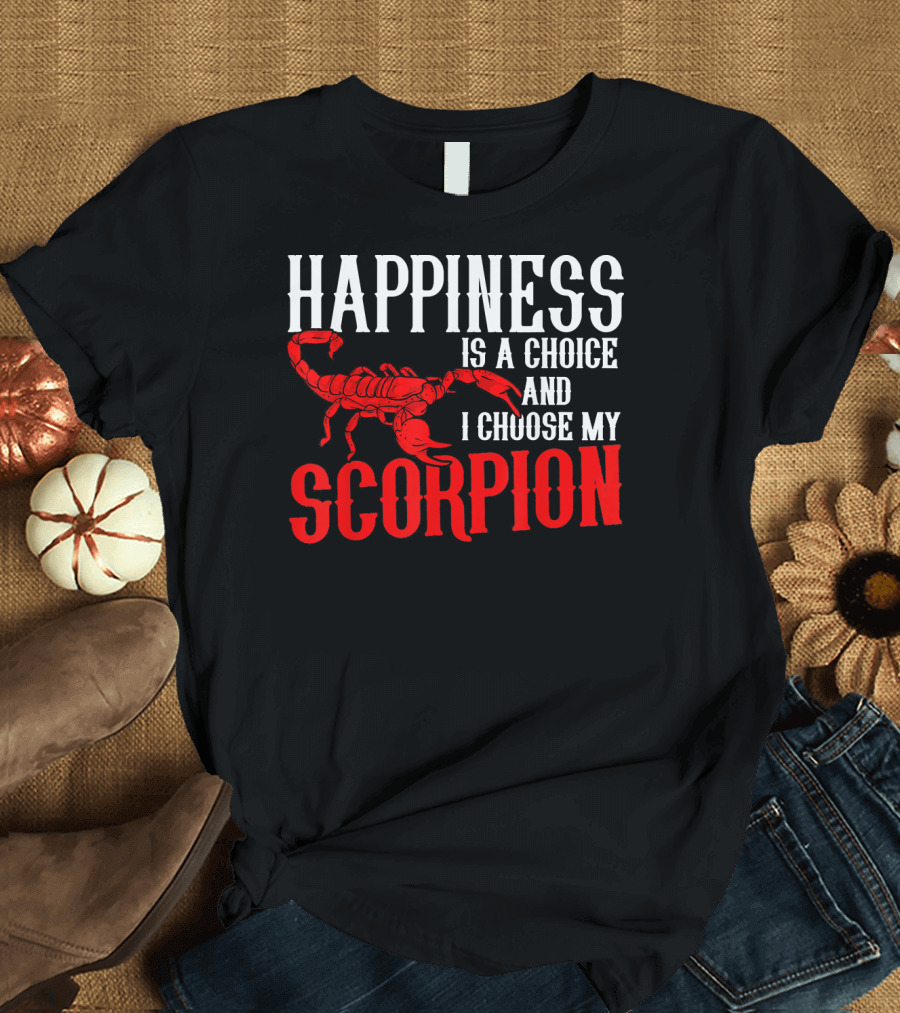 Happiness Is a Choice and I Choose My Scorpion T-Shirt