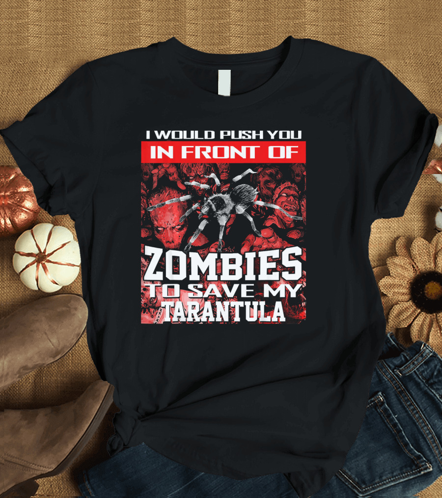 I Would Push You In Front Of Zombies To Save My Tarantula T-Shirt