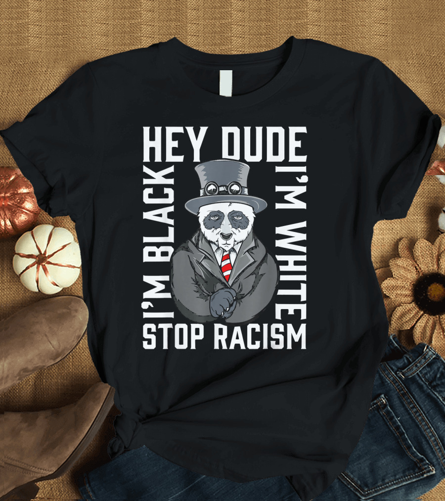 Hey Dude I'm Black I'm White Stop Racism Panda T-Shirt